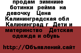 продам  зимниие  ботинки  рейма  на  девочку › Цена ­ 1 200 - Калининградская обл., Калининград г. Дети и материнство » Детская одежда и обувь   